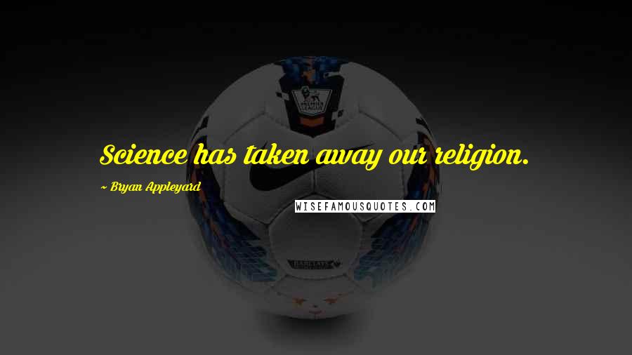 Bryan Appleyard Quotes: Science has taken away our religion.