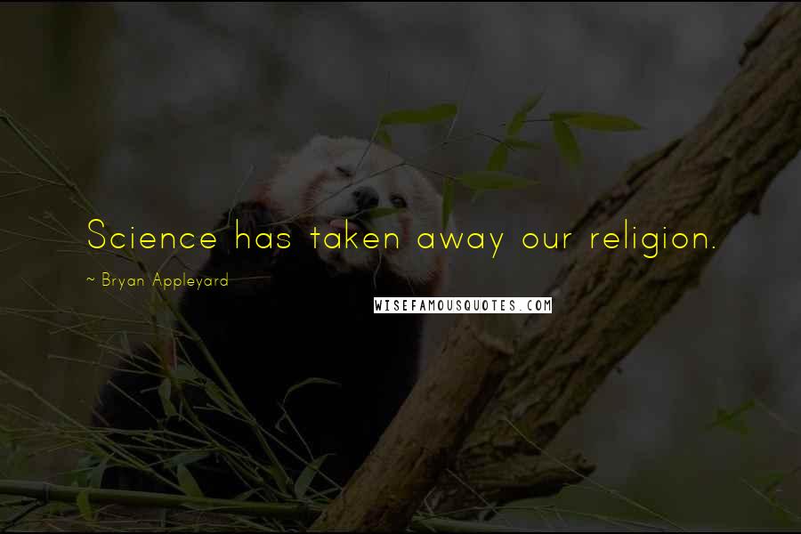 Bryan Appleyard Quotes: Science has taken away our religion.