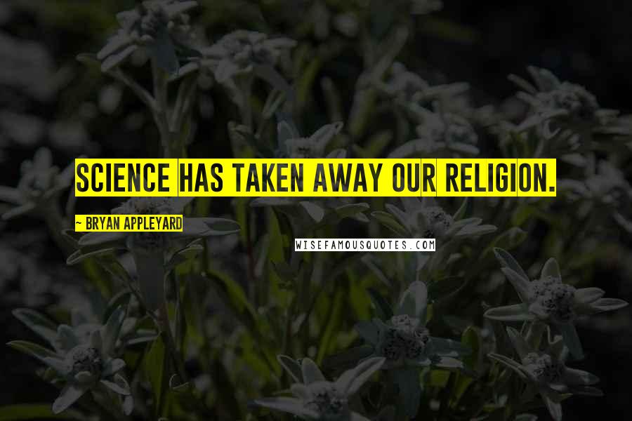 Bryan Appleyard Quotes: Science has taken away our religion.