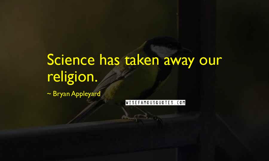 Bryan Appleyard Quotes: Science has taken away our religion.