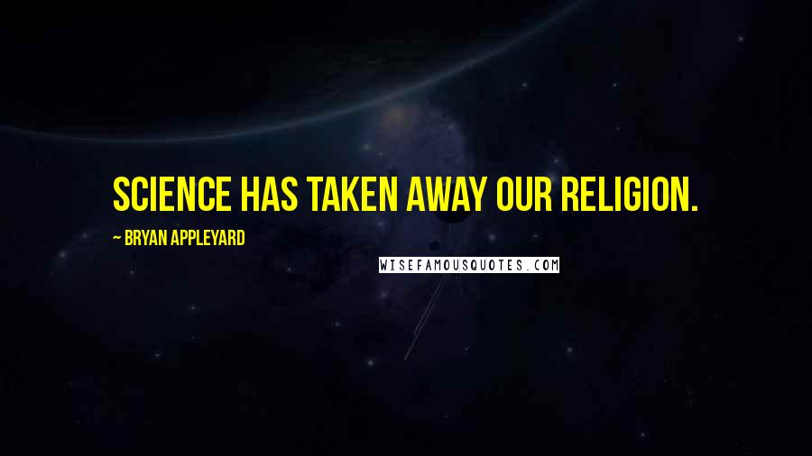 Bryan Appleyard Quotes: Science has taken away our religion.