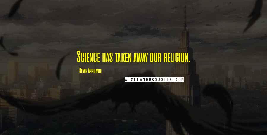 Bryan Appleyard Quotes: Science has taken away our religion.