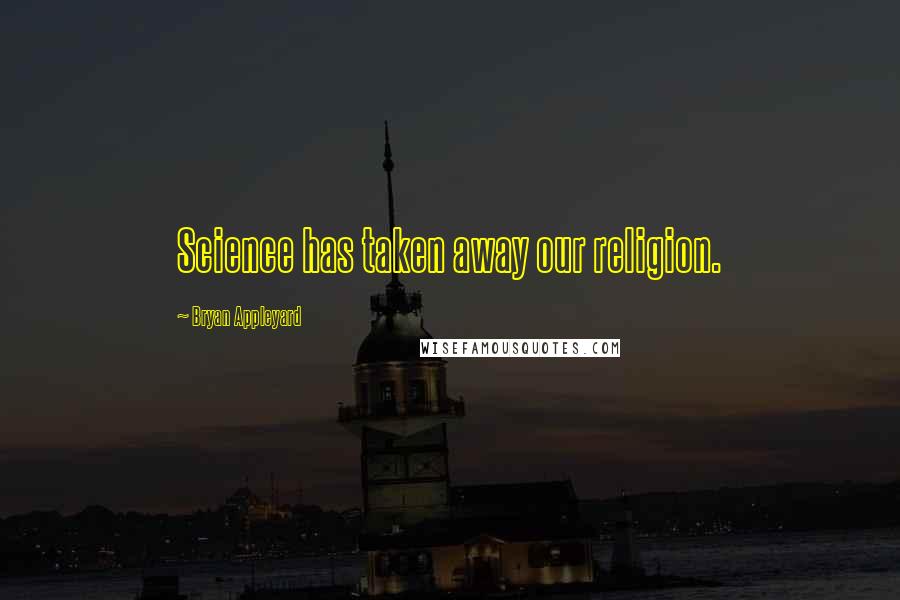 Bryan Appleyard Quotes: Science has taken away our religion.