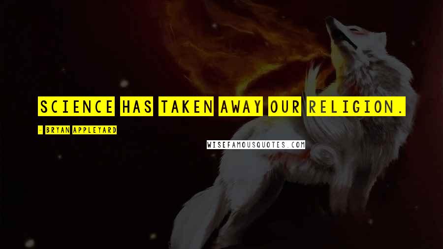 Bryan Appleyard Quotes: Science has taken away our religion.