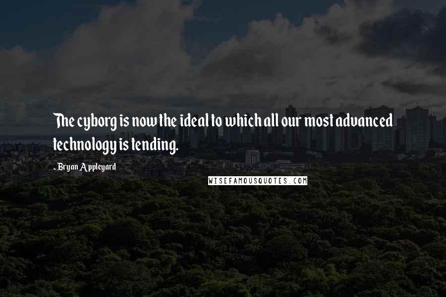 Bryan Appleyard Quotes: The cyborg is now the ideal to which all our most advanced technology is tending.