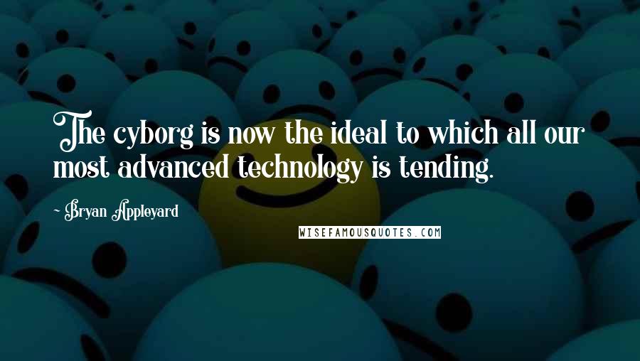 Bryan Appleyard Quotes: The cyborg is now the ideal to which all our most advanced technology is tending.