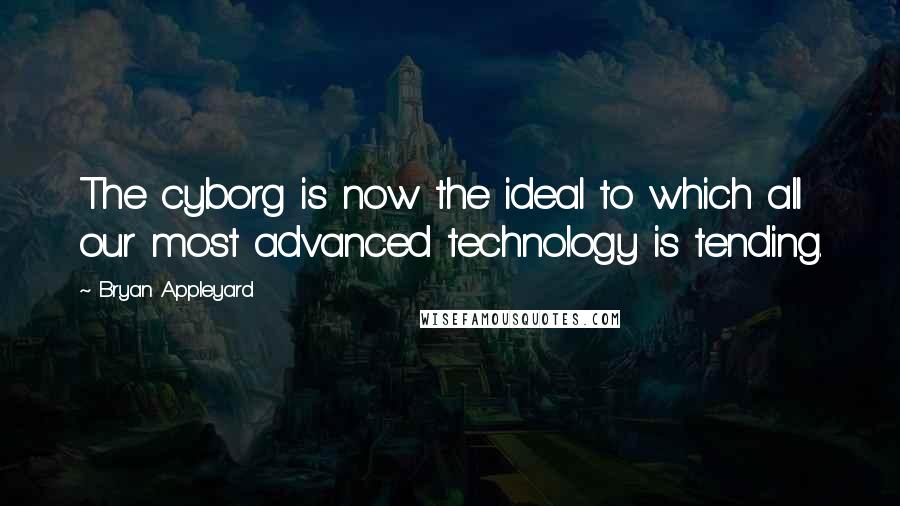 Bryan Appleyard Quotes: The cyborg is now the ideal to which all our most advanced technology is tending.