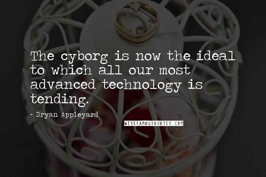 Bryan Appleyard Quotes: The cyborg is now the ideal to which all our most advanced technology is tending.