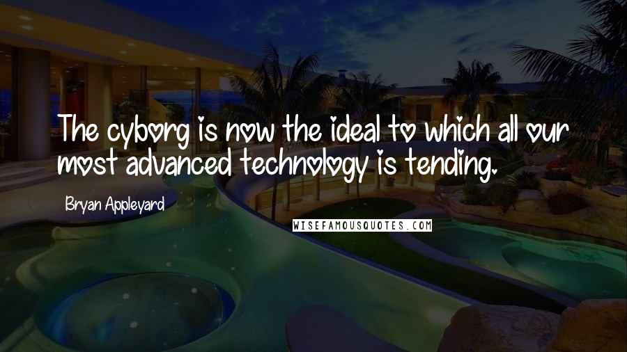 Bryan Appleyard Quotes: The cyborg is now the ideal to which all our most advanced technology is tending.