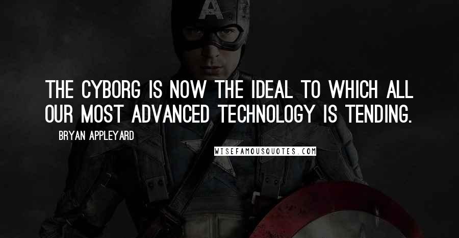 Bryan Appleyard Quotes: The cyborg is now the ideal to which all our most advanced technology is tending.