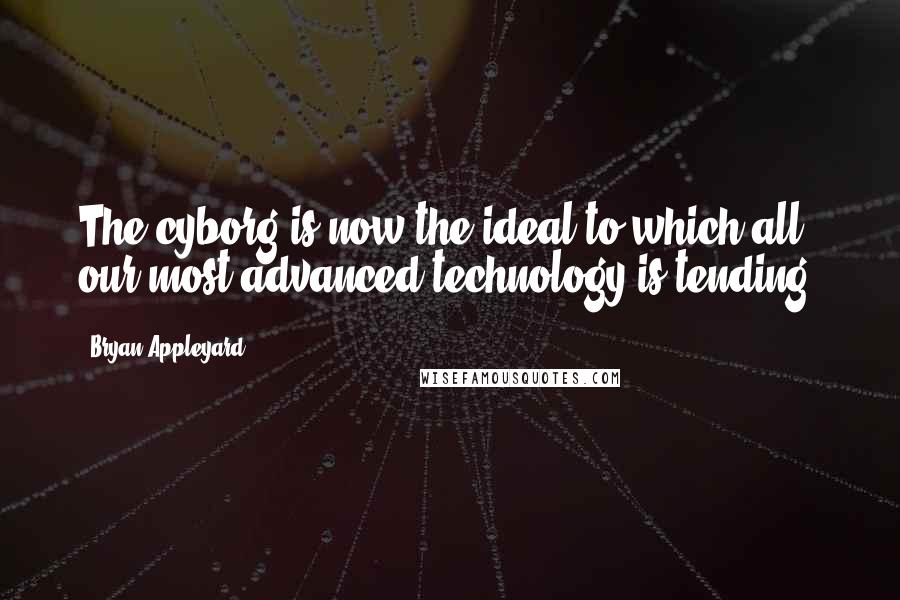 Bryan Appleyard Quotes: The cyborg is now the ideal to which all our most advanced technology is tending.