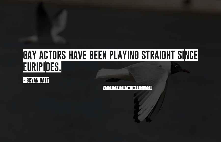 Bryan Batt Quotes: Gay actors have been playing straight since Euripides.