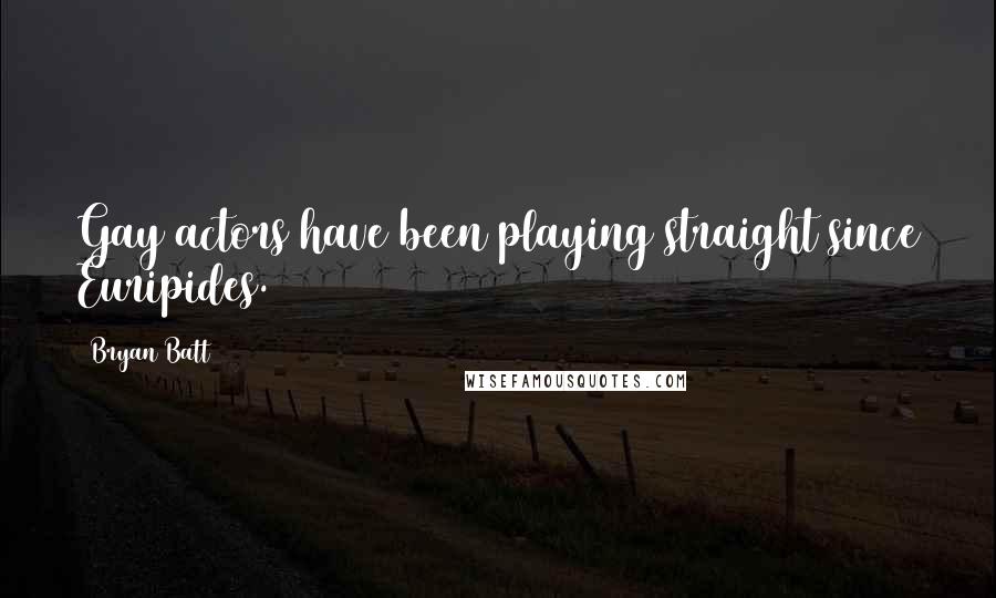 Bryan Batt Quotes: Gay actors have been playing straight since Euripides.
