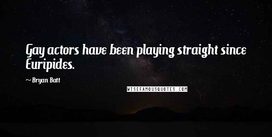 Bryan Batt Quotes: Gay actors have been playing straight since Euripides.