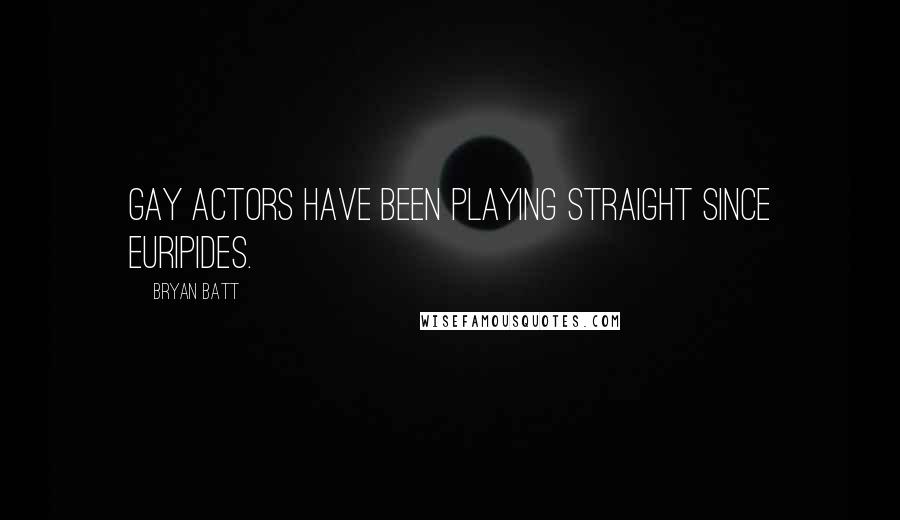 Bryan Batt Quotes: Gay actors have been playing straight since Euripides.