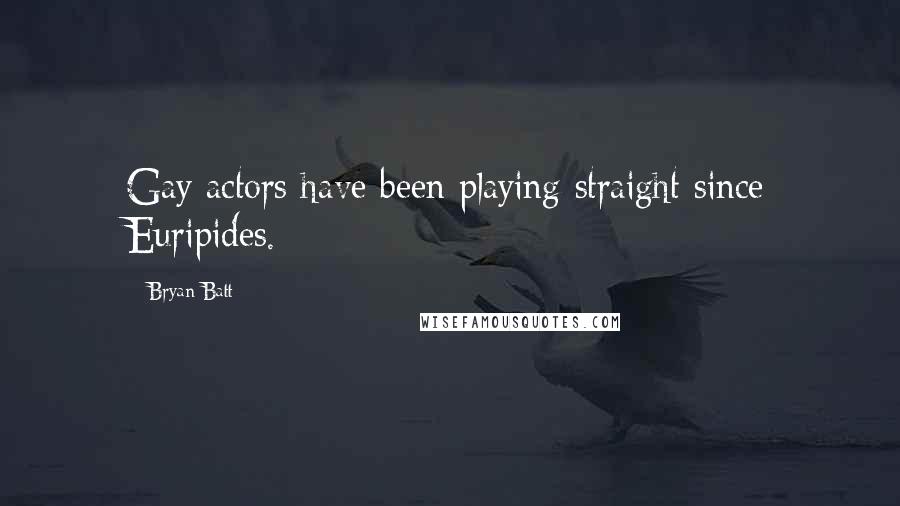 Bryan Batt Quotes: Gay actors have been playing straight since Euripides.