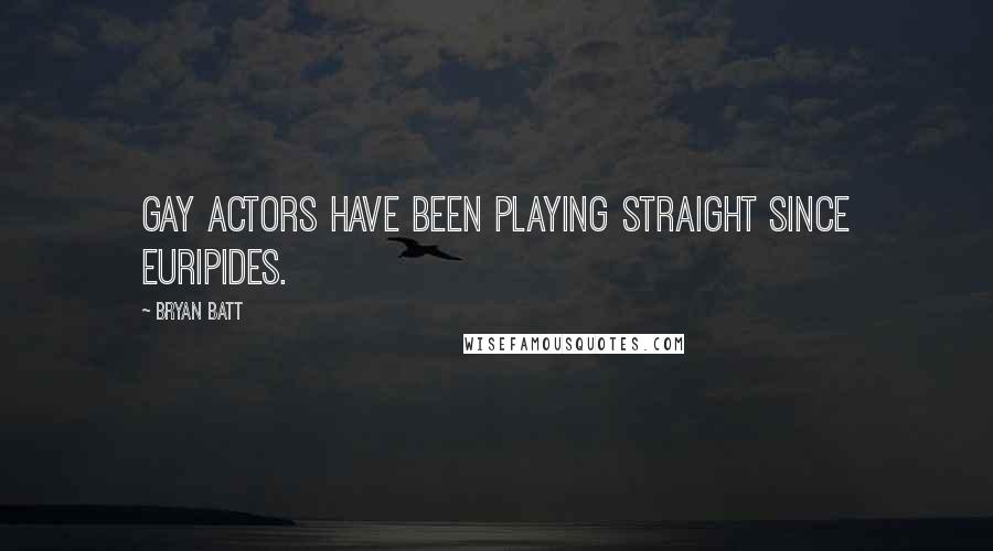 Bryan Batt Quotes: Gay actors have been playing straight since Euripides.
