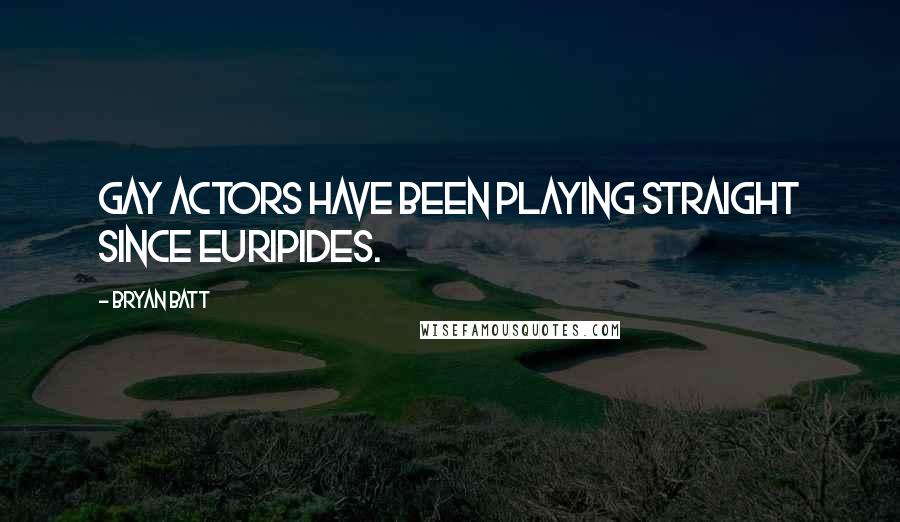Bryan Batt Quotes: Gay actors have been playing straight since Euripides.