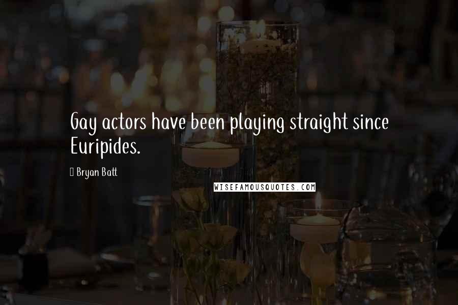 Bryan Batt Quotes: Gay actors have been playing straight since Euripides.