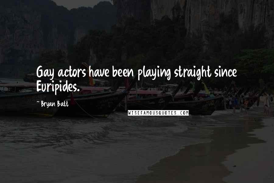 Bryan Batt Quotes: Gay actors have been playing straight since Euripides.