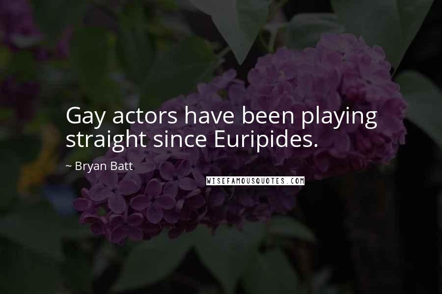 Bryan Batt Quotes: Gay actors have been playing straight since Euripides.