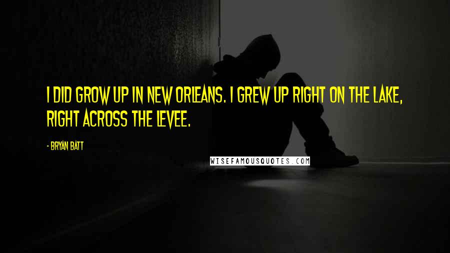 Bryan Batt Quotes: I did grow up in New Orleans. I grew up right on the lake, right across the levee.