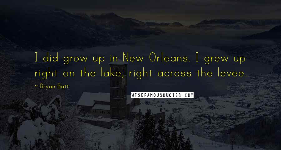 Bryan Batt Quotes: I did grow up in New Orleans. I grew up right on the lake, right across the levee.