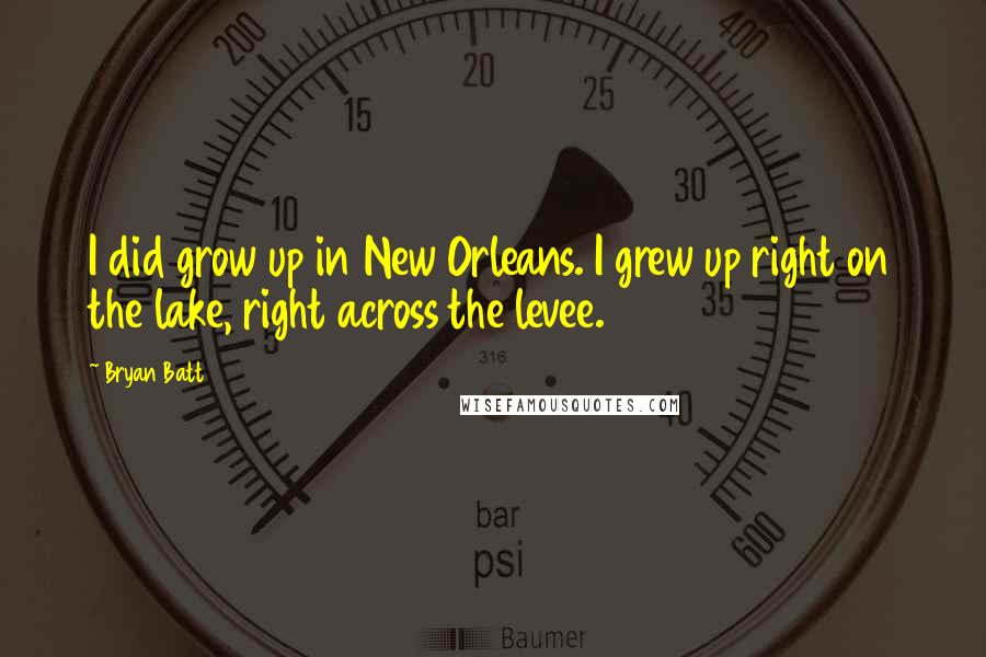 Bryan Batt Quotes: I did grow up in New Orleans. I grew up right on the lake, right across the levee.