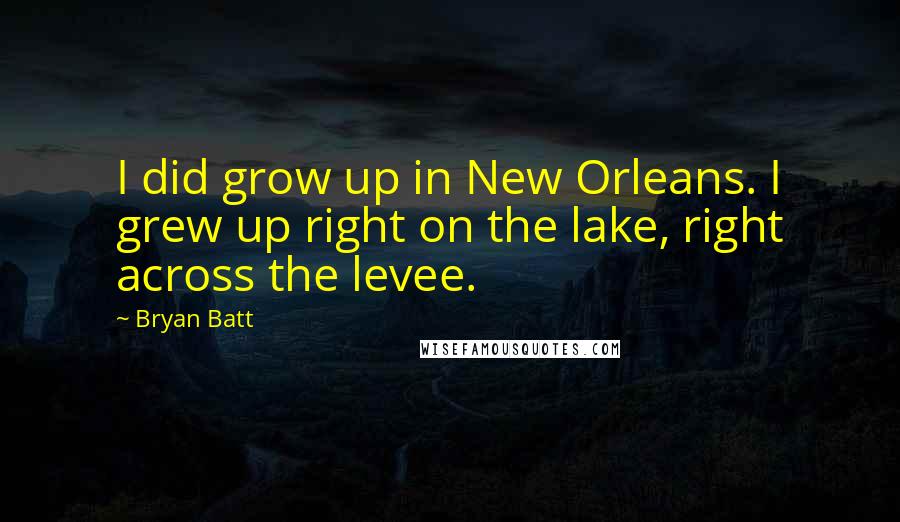 Bryan Batt Quotes: I did grow up in New Orleans. I grew up right on the lake, right across the levee.