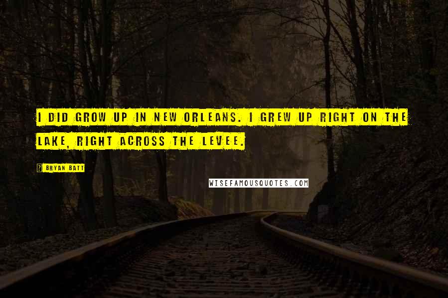 Bryan Batt Quotes: I did grow up in New Orleans. I grew up right on the lake, right across the levee.