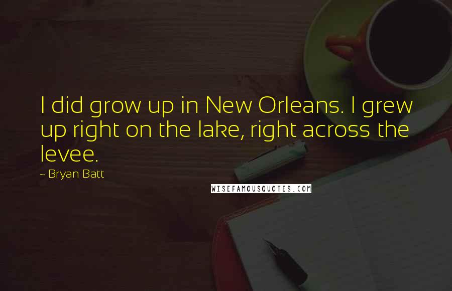 Bryan Batt Quotes: I did grow up in New Orleans. I grew up right on the lake, right across the levee.