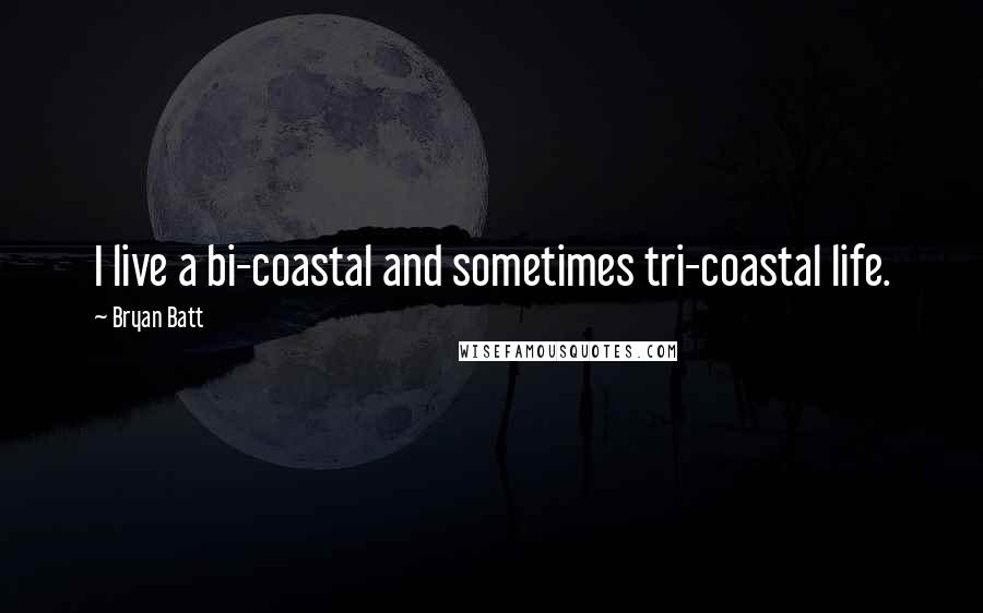 Bryan Batt Quotes: I live a bi-coastal and sometimes tri-coastal life.