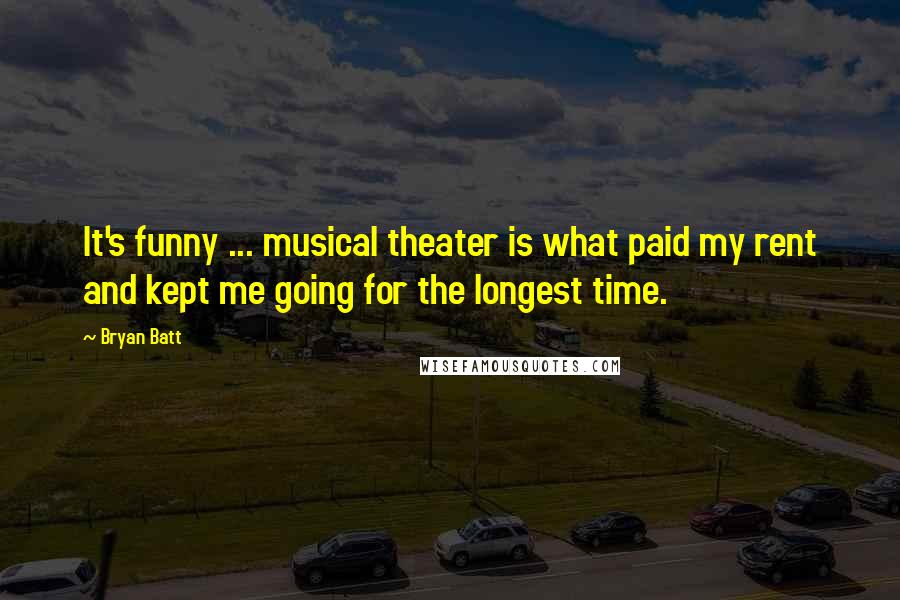 Bryan Batt Quotes: It's funny ... musical theater is what paid my rent and kept me going for the longest time.