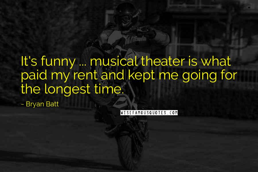 Bryan Batt Quotes: It's funny ... musical theater is what paid my rent and kept me going for the longest time.