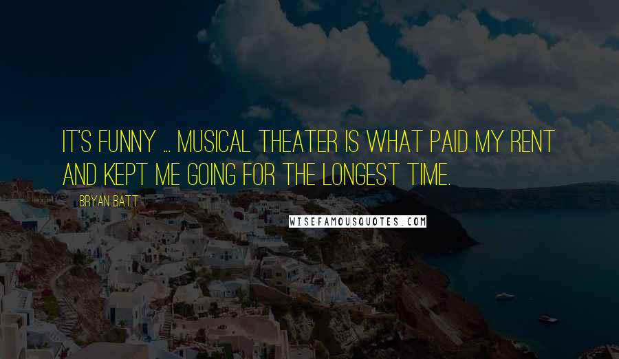 Bryan Batt Quotes: It's funny ... musical theater is what paid my rent and kept me going for the longest time.