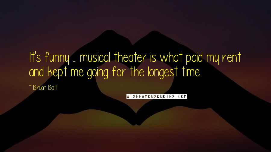 Bryan Batt Quotes: It's funny ... musical theater is what paid my rent and kept me going for the longest time.