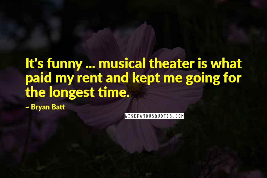 Bryan Batt Quotes: It's funny ... musical theater is what paid my rent and kept me going for the longest time.
