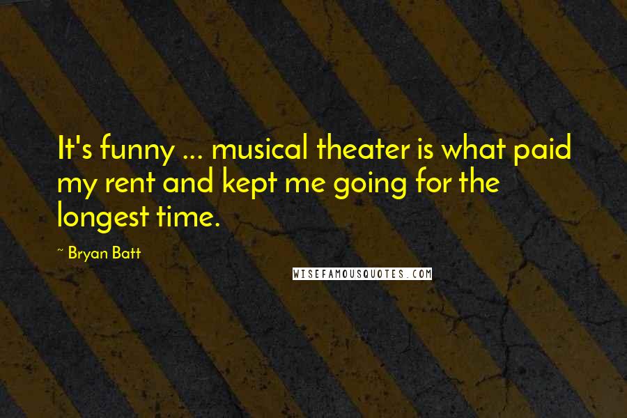 Bryan Batt Quotes: It's funny ... musical theater is what paid my rent and kept me going for the longest time.