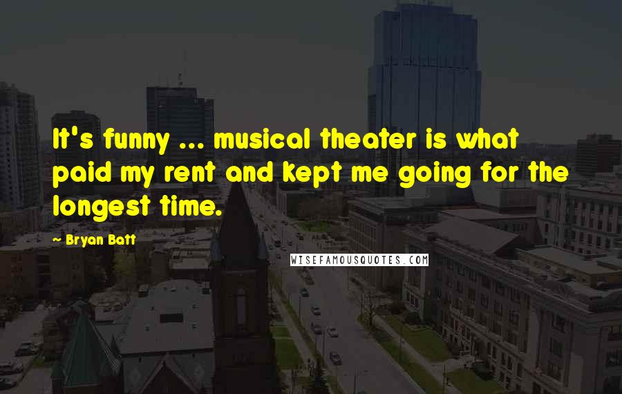 Bryan Batt Quotes: It's funny ... musical theater is what paid my rent and kept me going for the longest time.