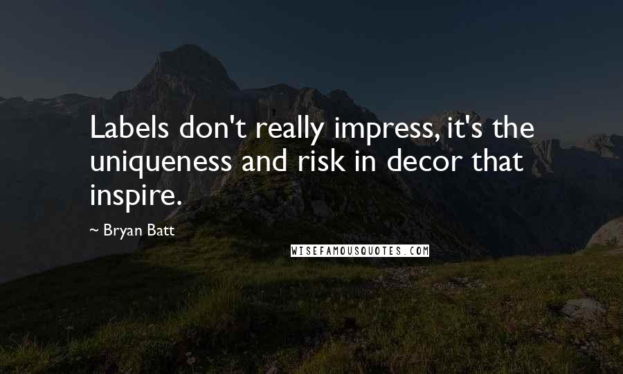 Bryan Batt Quotes: Labels don't really impress, it's the uniqueness and risk in decor that inspire.