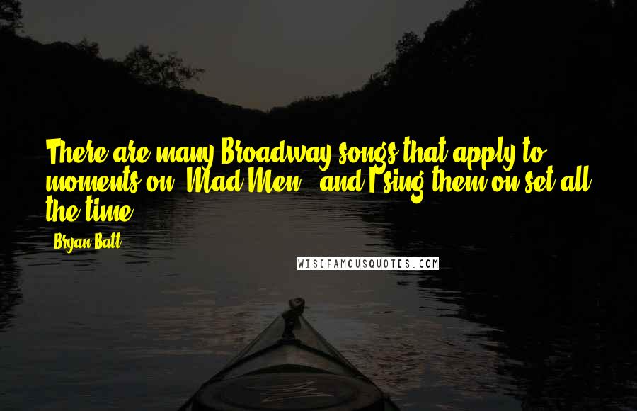 Bryan Batt Quotes: There are many Broadway songs that apply to moments on 'Mad Men,' and I sing them on set all the time.