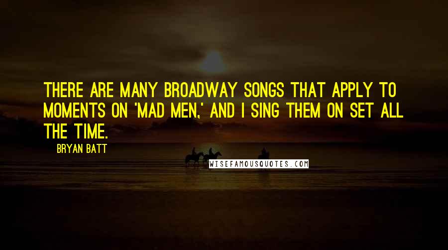 Bryan Batt Quotes: There are many Broadway songs that apply to moments on 'Mad Men,' and I sing them on set all the time.
