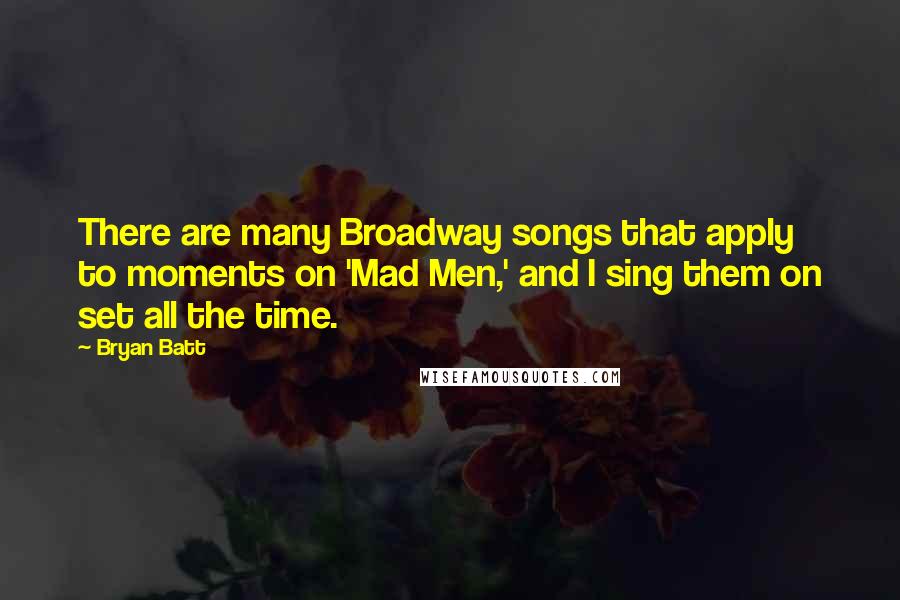 Bryan Batt Quotes: There are many Broadway songs that apply to moments on 'Mad Men,' and I sing them on set all the time.