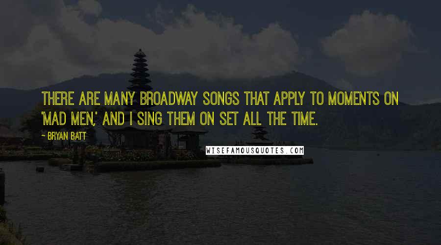 Bryan Batt Quotes: There are many Broadway songs that apply to moments on 'Mad Men,' and I sing them on set all the time.