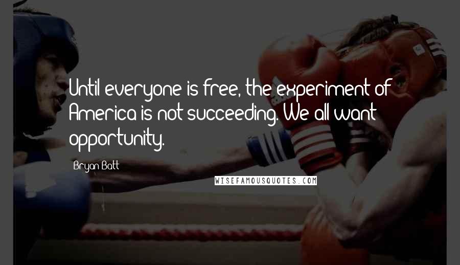 Bryan Batt Quotes: Until everyone is free, the experiment of America is not succeeding. We all want opportunity.
