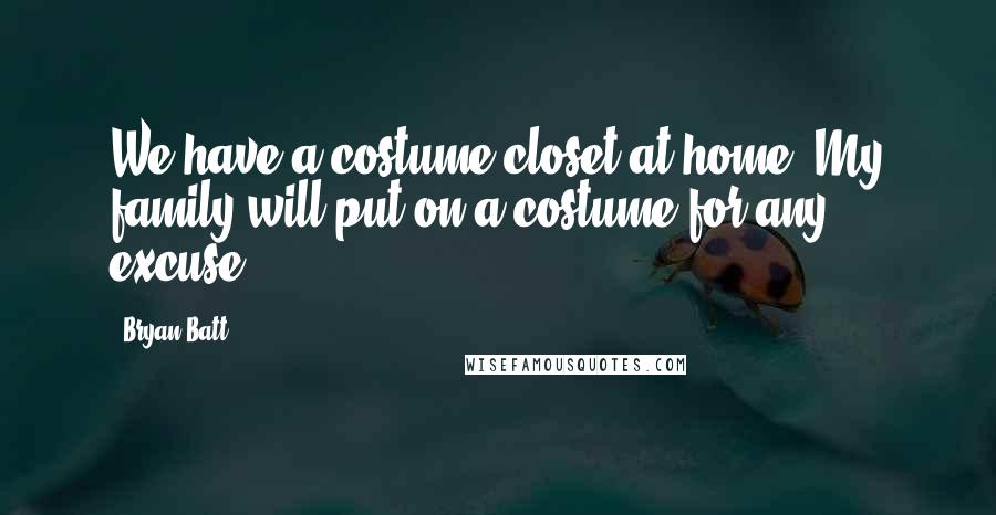 Bryan Batt Quotes: We have a costume closet at home. My family will put on a costume for any excuse.