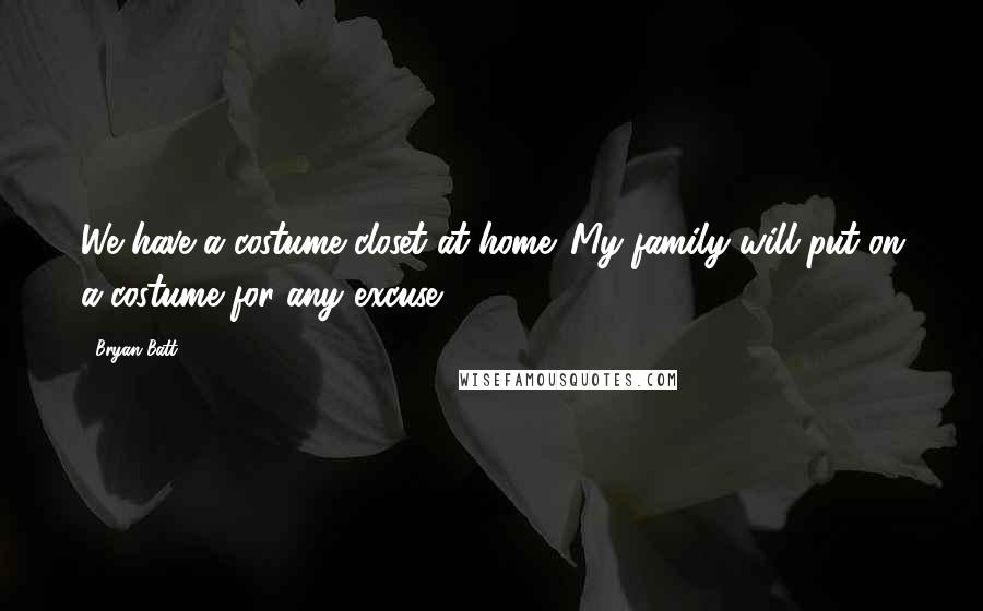 Bryan Batt Quotes: We have a costume closet at home. My family will put on a costume for any excuse.