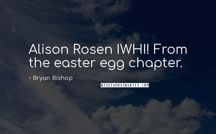 Bryan Bishop Quotes: Alison Rosen IWHI! From the easter egg chapter.