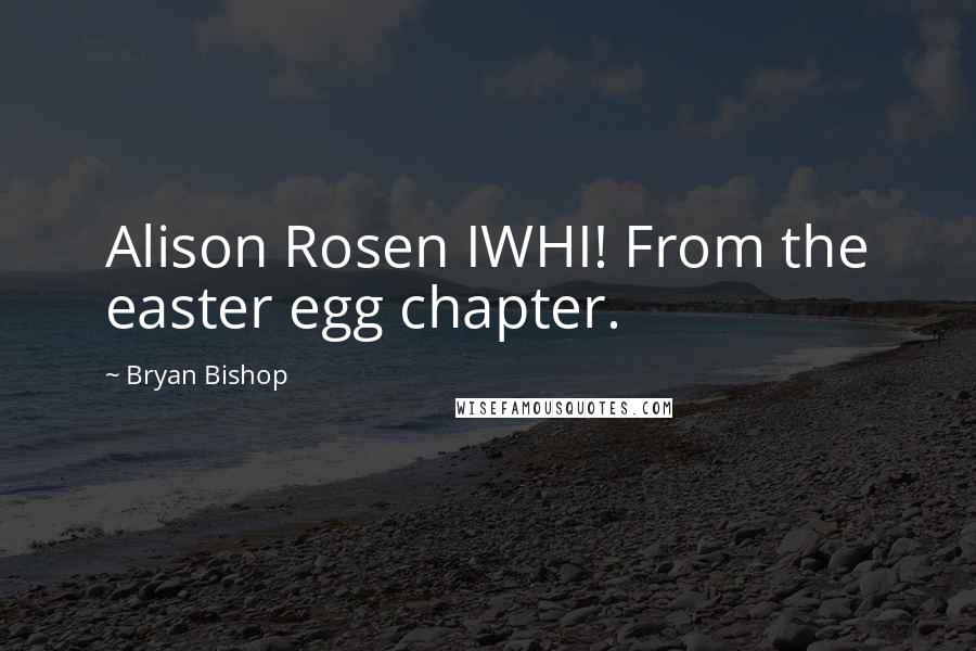 Bryan Bishop Quotes: Alison Rosen IWHI! From the easter egg chapter.