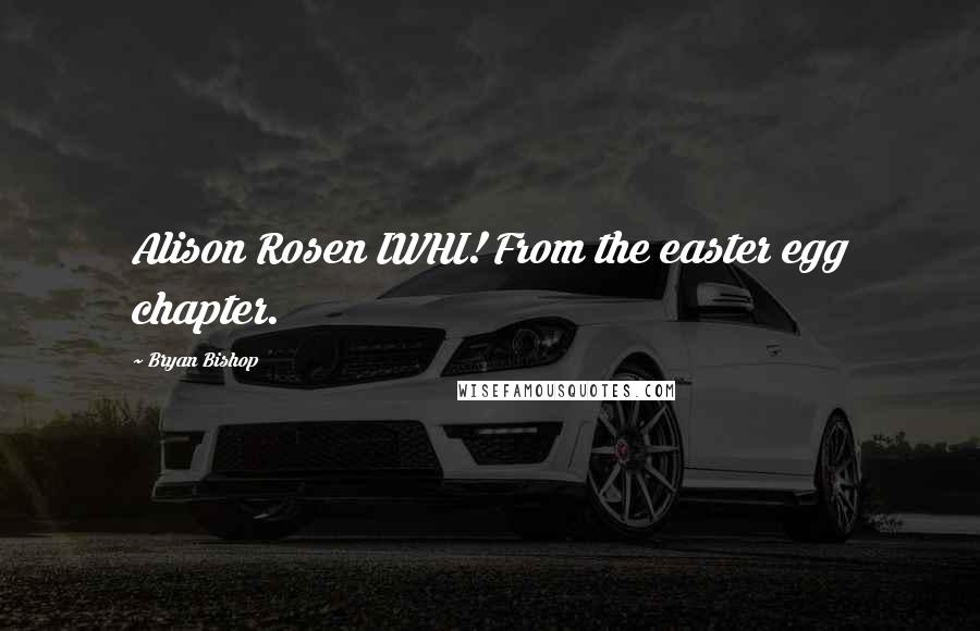 Bryan Bishop Quotes: Alison Rosen IWHI! From the easter egg chapter.